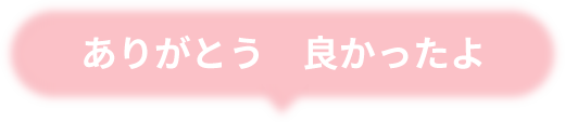 ありがとう 良かったよ
